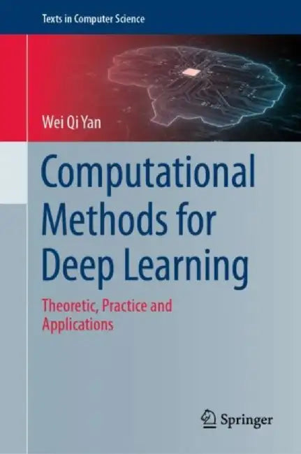 Computational Methods for Deep Learning: Theoretic, Practice and Applications by Wei Qi Yan