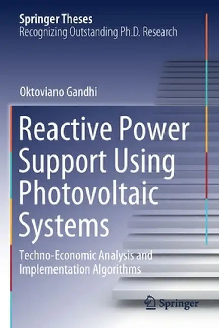 Reactive Power Support Using Photovoltaic Systems: Techno-Economic Analysis and Implementation Algorithms by Oktoviano Gandhi