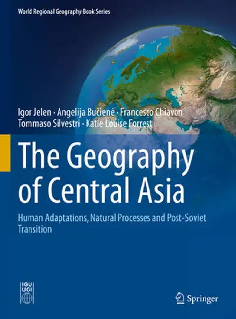 The Geography of Central Asia: Human Adaptations, Natural Processes and Post-Soviet Transition by Igor Jelen