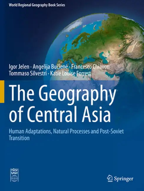 The Geography of Central Asia: Human Adaptations, Natural Processes and Post-Soviet Transition by Igor Jelen
