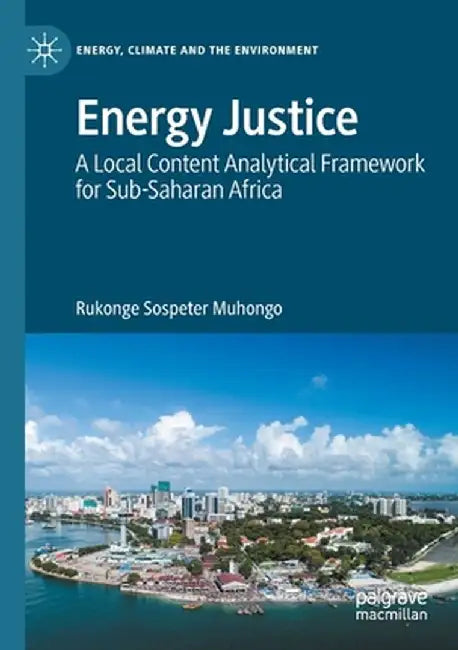 Energy Justice: A Local Content Analytical Framework for Sub-Saharan Africa by Rukonge Sospeter Muhongo