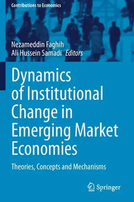 Dynamics of Institutional Change in Emerging Market Economies: Theories, Concepts and Mechanisms by Nezameddin Faghih