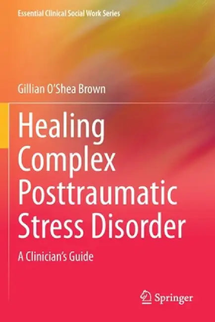 Healing Complex Posttraumatic Stress Disorder: A Clinician's Guide by Gillian O'Shea Brown
