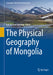 The Physical Geography of Mongolia by Batchuluun Yembuu