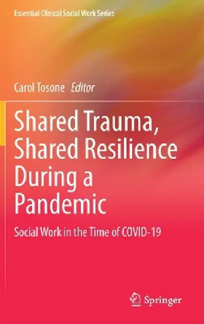 Shared Trauma, Shared Resilience During a Pandemic: Social Work in the Time of Covid-19 by Carol Tosone
