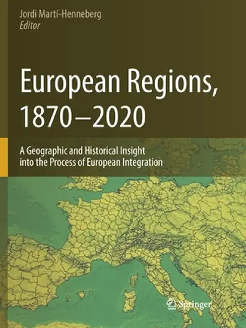 European Regions, 1870 - 2020: A Geographic and Historical Insight Into the Process of European Integration by Jordi Martí-Henneberg