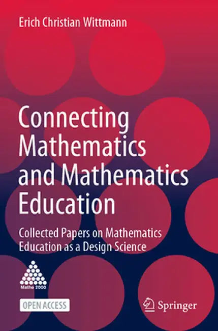 Connecting Mathematics and Mathematics Education: Collected Papers on Mathematics Education as a Design Science by Erich Christian Wittmann