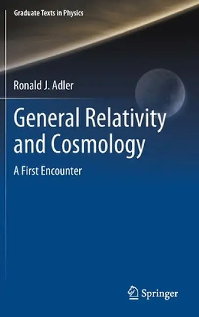 General Relativity and Cosmology: A First Encounter by Ronald J. Adler