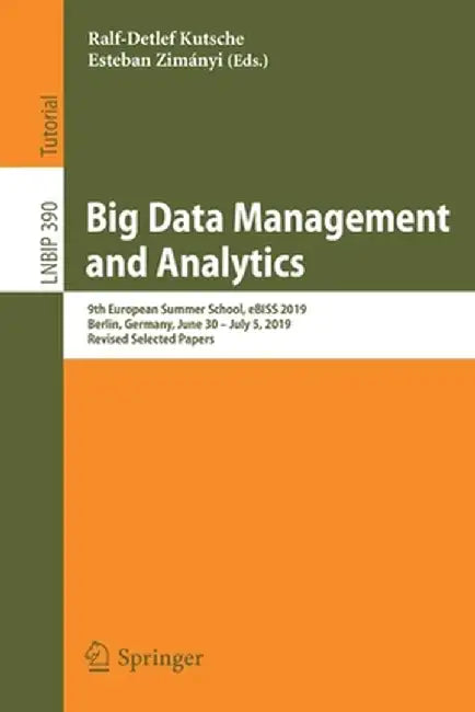 Big Data Management and Analytics: 9th European Summer School, Ebiss 2019, Berlin, Germany, June 30 - July 5, 2019, Revised Selected Papers by Ralf-Detlef Kutsche