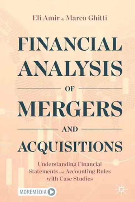 Financial Analysis of Mergers and Acquisitions: Understanding Financial Statements and Accounting Rules with Case Studies by Eli Amir