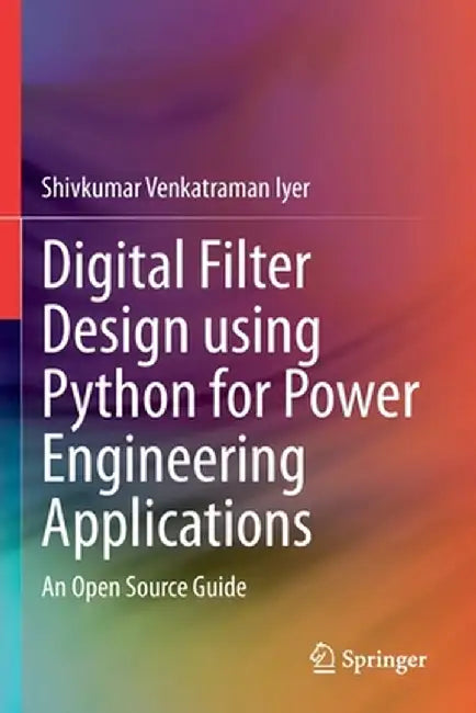 Digital Filter Design Using Python for Power Engineering Applications: An Open Source Guide by Shivkumar Venkatraman Iyer