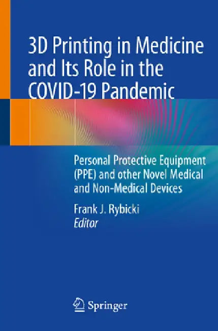 3D Printing in Medicine and Its Role in the Covid-19 Pandemic: Personal Protective Equipment (Ppe) and Other Novel Medical and Non-Medical Devices by Frank J. Rybicki