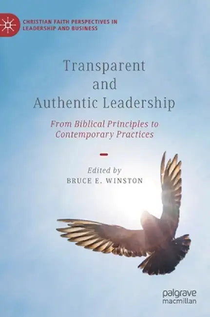 Transparent and Authentic Leadership: From Biblical Principles to Contemporary Practices by Bruce E. Winston