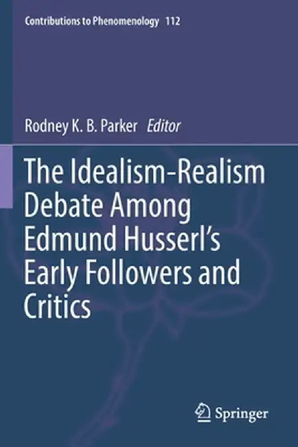 The Idealism-Realism Debate Among Edmund Husserl's Early Followers and Critics by Rodney K. B. Parker
