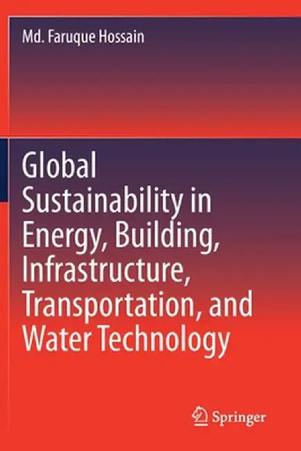 Global Sustainability in Energy, Building, Infrastructure, Transportation, and Water Technology by MD Faruque Hossain