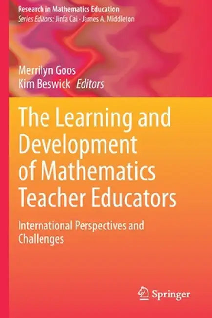 The Learning and Development of Mathematics Teacher Educators: International Perspectives and Challenges by Merrilyn Goos