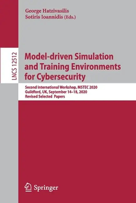 Model-Driven Simulation and Training Environments for Cybersecurity: Second International Workshop, Mstec 2020, Guildford, Uk, September 14-18, 2020, by George Hatzivasilis