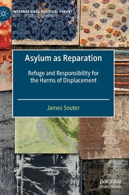 Asylum as Reparation : Refuge and Responsibility for the Harms of Displacement by James Souter