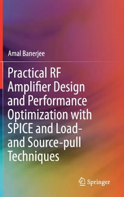 Practical RF Amplifier Design and Performance Optimization with Spice and Load- And Source-Pull Techniques by Amal Banerjee