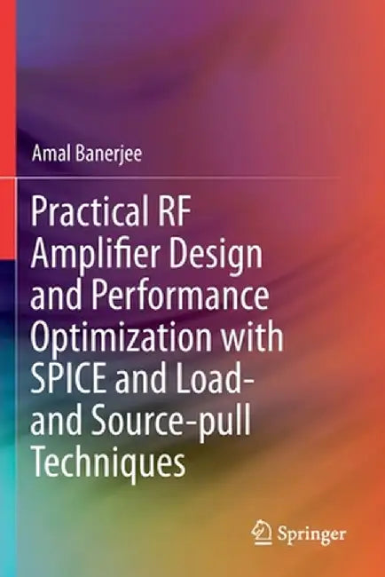 Practical RF Amplifier Design and Performance Optimization with Spice and Load- And Source-Pull Techniques by Amal Banerjee