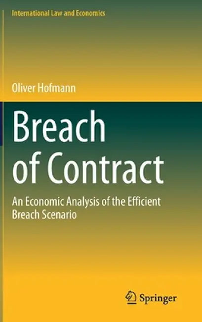 Breach of Contract: An Economic Analysis of the Efficient Breach Scenario by Oliver Hofmann