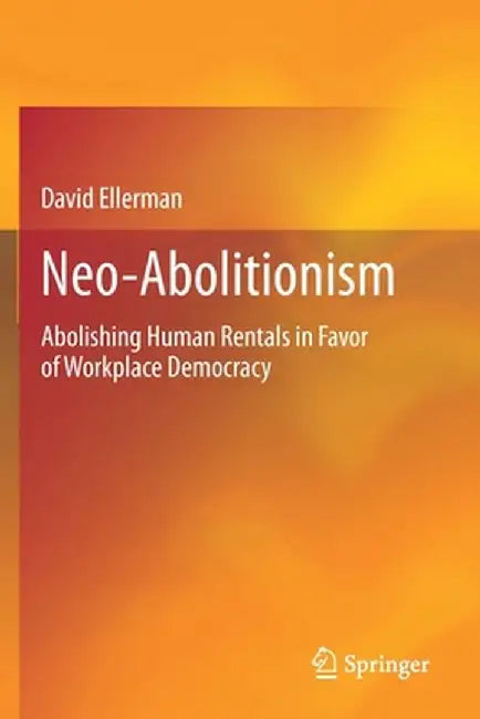 Neo-Abolitionism: Abolishing Human Rentals in Favor of Workplace Democracy by David Ellerman