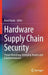 Hardware Supply Chain Security: Threat Modelling, Emerging Attacks and Countermeasures by Basel Halak