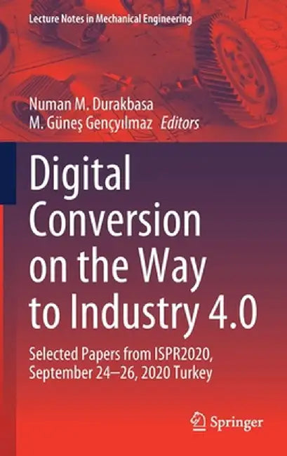 Digital Conversion on the Way to Industry 4.0: Selected Papers from Ispr2020, September 24-26, 2020 Online - Turkey by Numan M. Durakbasa
