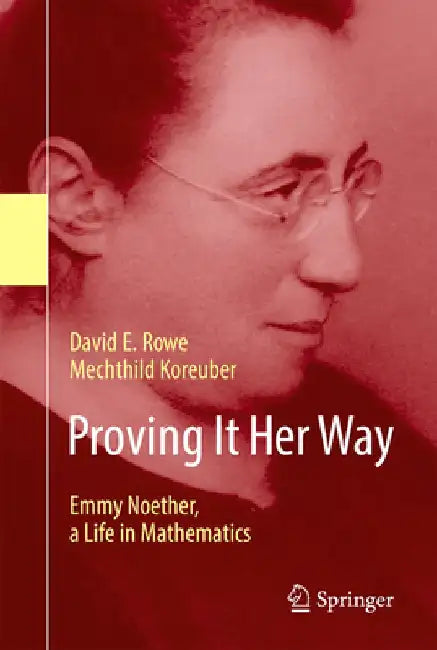 Proving It Her Way: Emmy Noether, a Life in Mathematics by David E. Rowe