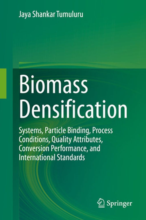 Biomass Densification: Systems Particle Binding Process Conditions Quality Attributes by Jaya Shankar Tumuluru