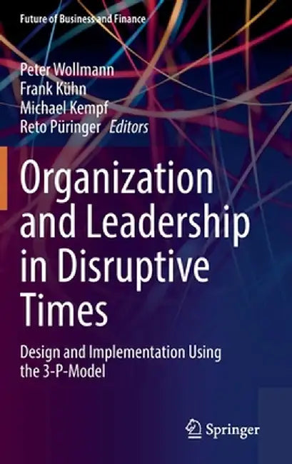 Organization and Leadership in Disruptive Times: Design and Implementation Using the 3-P-Model by Peter Wollmann