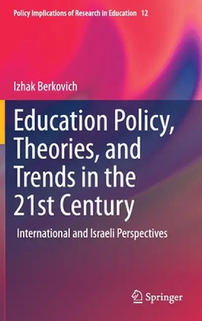 Education Policy, Theories, and Trends in the 21st Century: International and Israeli Perspectives by Izhak Berkovich