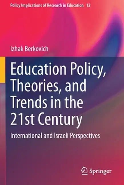 Education Policy, Theories, and Trends in the 21st Century: International and Israeli Perspectives by Izhak Berkovich