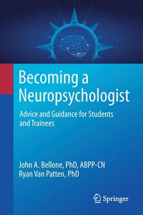Becoming a Neuropsychologist: Advice and Guidance for Interested Students and Trainees by Bellone, John