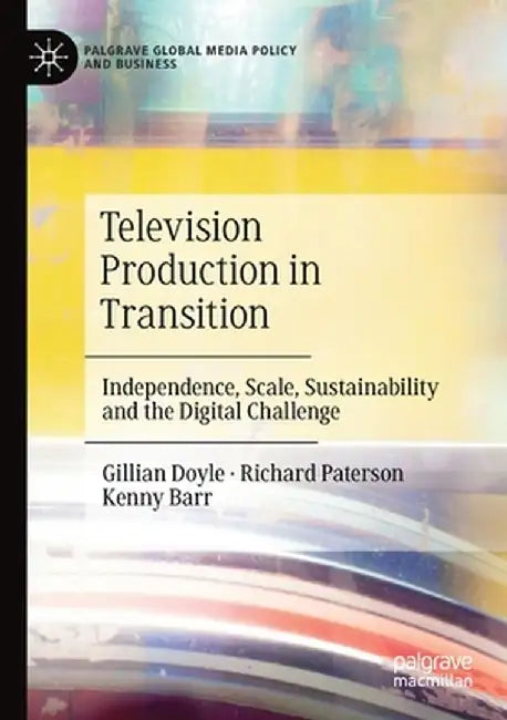 Television Production in Transition: Independence, Scale, Sustainability and the Digital Challenge by Gillian Doyle