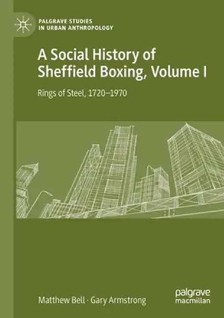 A Social History of Sheffield Boxing, Volume I: Rings of Steel, 1720-1970 by Matthew Bell