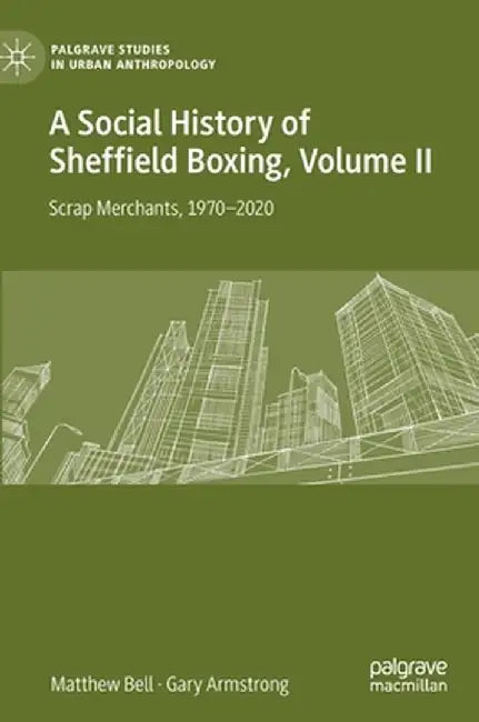 A Social History of Sheffield Boxing, Volume II: Scrap Merchants, 1970-2020 by Matthew Bell