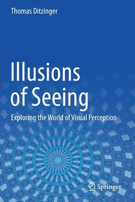 Illusions of Seeing: Exploring the World of Visual Perception by Thomas Ditzinger