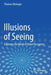 Illusions of Seeing: Exploring the World of Visual Perception by Thomas Ditzinger