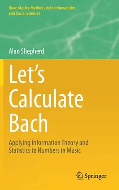 Let's Calculate Bach: Applying Information Theory and Statistics to Numbers in Music by Alan Shepherd
