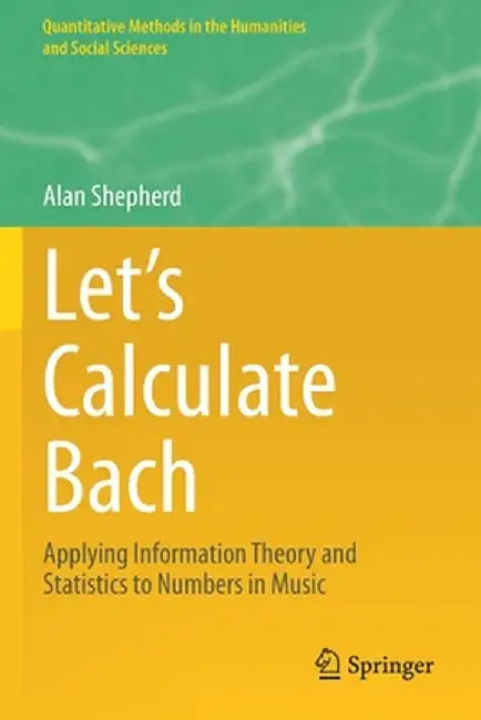 Let's Calculate Bach: Applying Information Theory and Statistics to Numbers in Music by Alan Shepherd