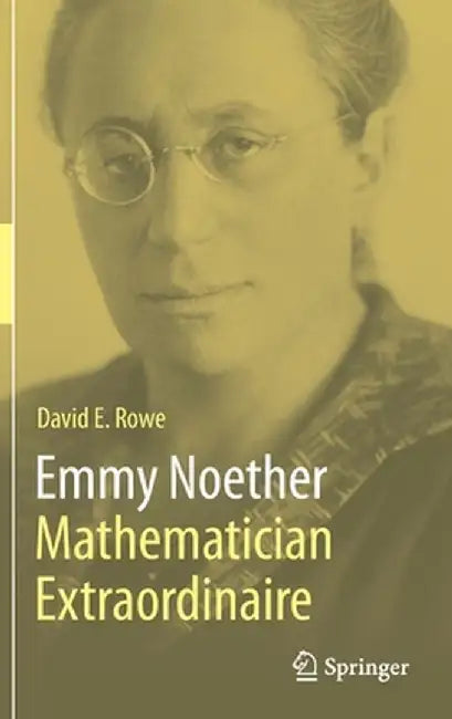 Emmy Noether - Mathematician Extraordinaire by David E. Rowe