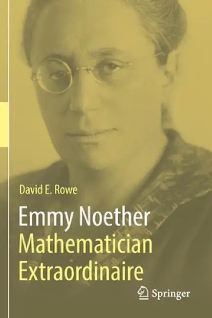 Emmy Noether - Mathematician Extraordinaire by David E. Rowe