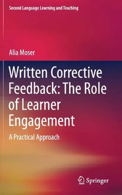 Written Corrective Feedback: The Role of Learner Engagement: A Practical Approach by Alia Moser