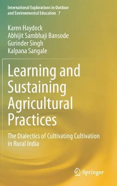 Learning and Sustaining Agricultural Practices: The Dialectics of Cultivating Cultivation in Rural India by Karen Haydock
