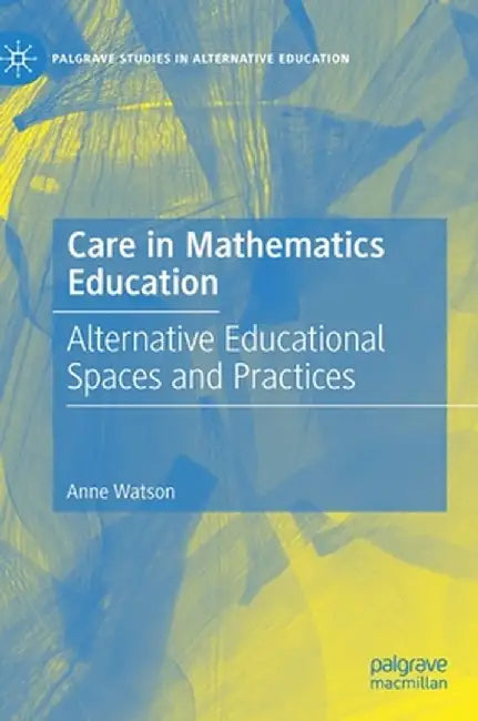 Care in Mathematics Education: Alternative Educational Spaces and Practices by Anne Watson
