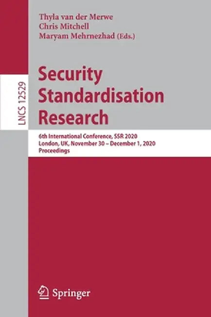 Security Standardisation Research: 6th International Conference, Ssr 2020, London, Uk, November 30 - December 1, 2020, Proceedings by Thyla Van Der Merwe