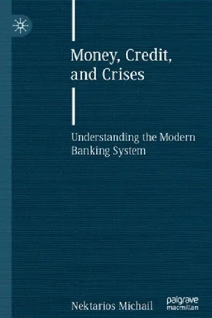 Money, Credit, and Crises: Understanding the Modern Banking System by Nektarios Michail