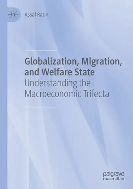 Globalization, Migration, and Welfare State: Understanding the Macroeconomic Trifecta by Assaf Razin