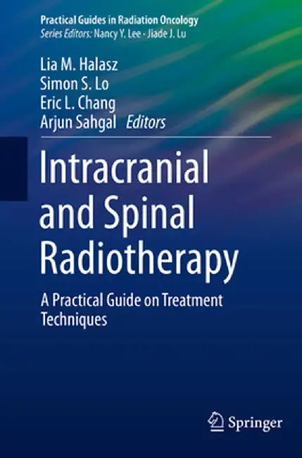 Intracranial and Spinal Radiotherapy: A Practical Guide on Treatment Techniques by Lia M. Halasz